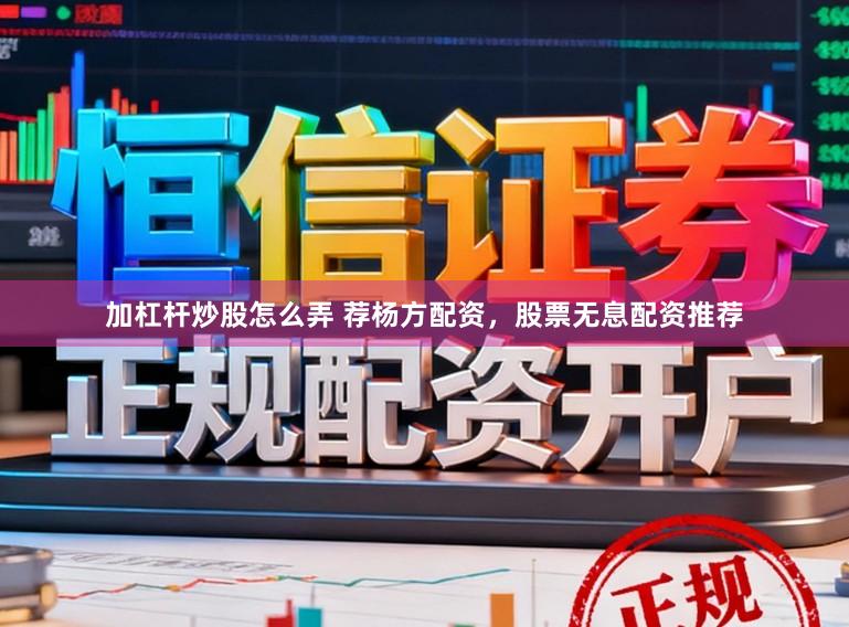 加杠杆炒股怎么弄 荐杨方配资，股票无息配资推荐