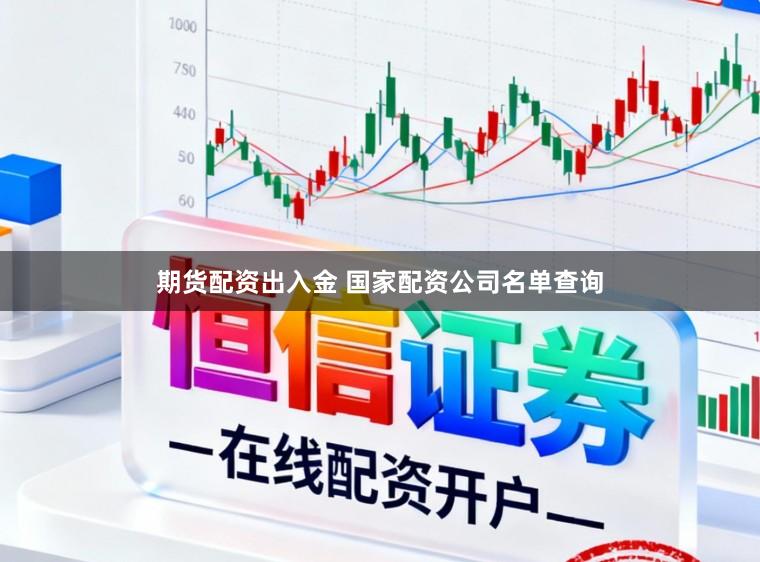 期货配资出入金 国家配资公司名单查询
