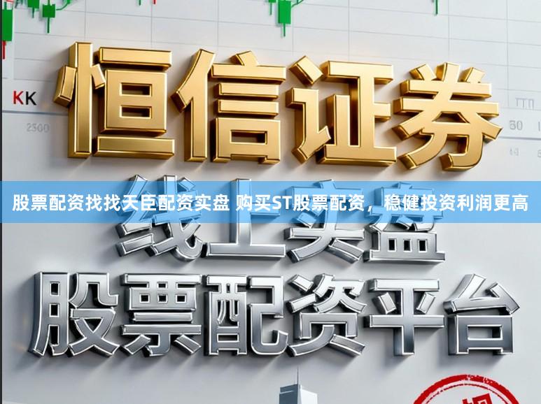 股票配资找找天臣配资实盘 购买ST股票配资，稳健投资利润更高