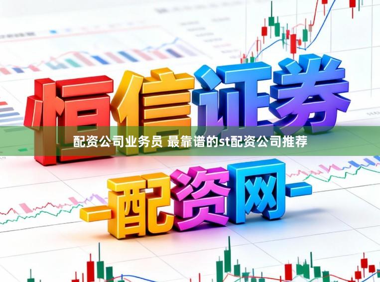 配资公司业务员 最靠谱的st配资公司推荐