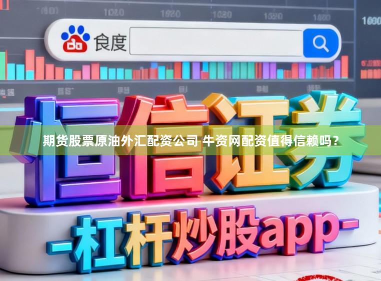 期货股票原油外汇配资公司 牛资网配资值得信赖吗？