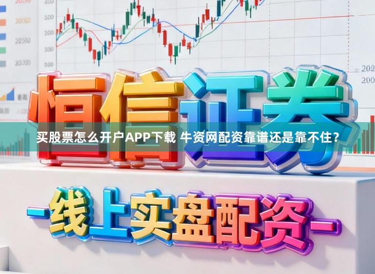 买股票怎么开户APP下载 牛资网配资靠谱还是靠不住？