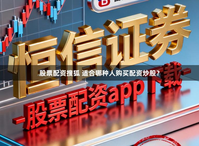 股票配资搜狐 适合哪种人购买配资炒股？