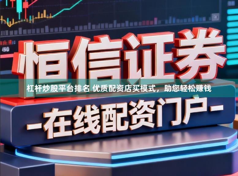 杠杆炒股平台排名 优质配资店买模式，助您轻松赚钱