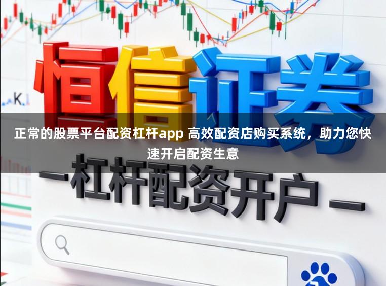 正常的股票平台配资杠杆app 高效配资店购买系统，助力您快速开启配资生意