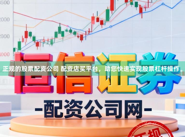 正规的股票配资公司 配资店买平台，助您快速实现股票杠杆操作。