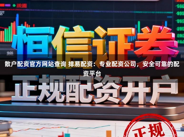 散户配资官方网站查询 排易配资：专业配资公司，安全可靠的配资平台