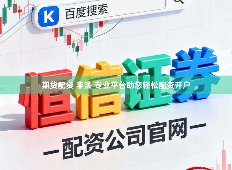 期货配资 非法 专业平台助您轻松配资开户