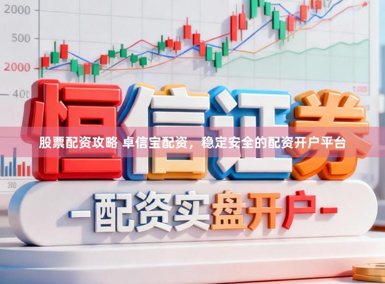 股票配资攻略 卓信宝配资,稳定安全的配资开户平台