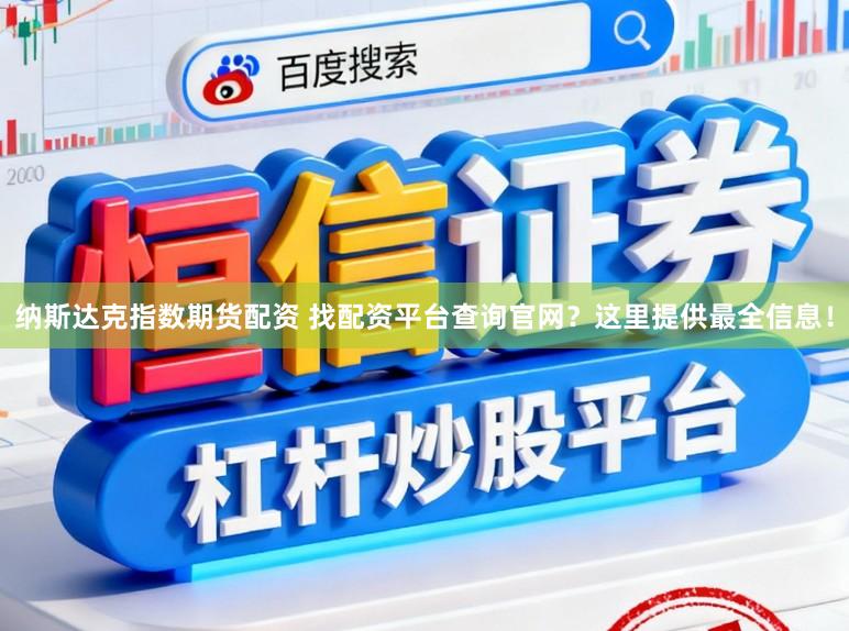 纳斯达克指数期货配资 找配资平台查询官网?这里提供最全信息!