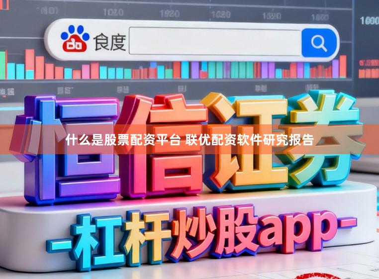 什么是股票配资平台 联优配资软件研究报告