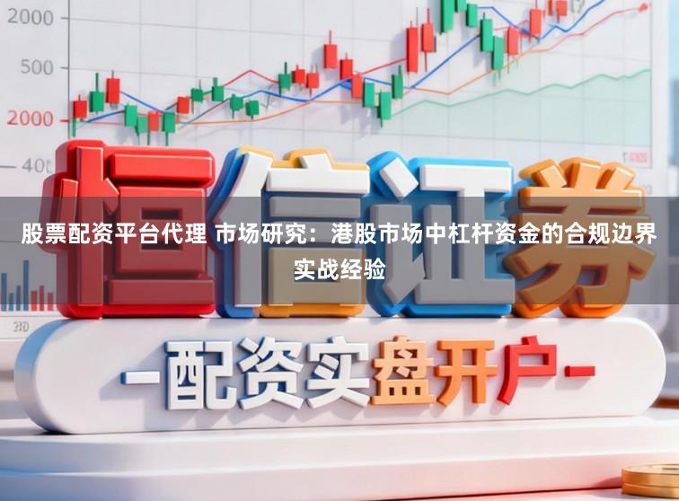 股票配资平台代理 市场研究：港股市场中杠杆资金的合规边界实战经验
