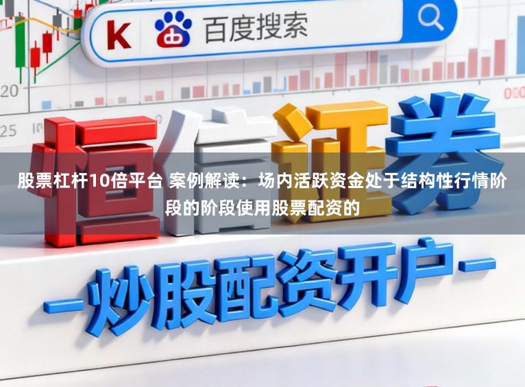 股票杠杆10倍平台 案例解读:场内活跃资金处于结构性行情阶段的阶段使用股票配资的