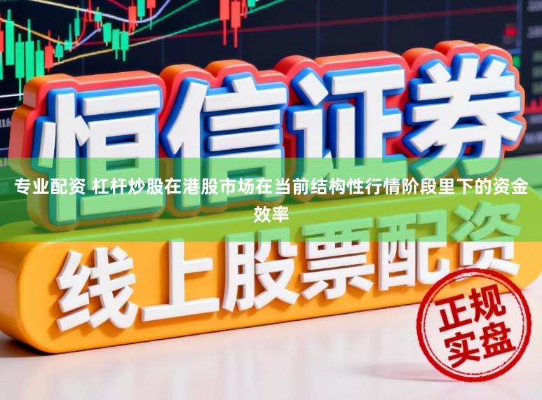 专业配资 杠杆炒股在港股市场在当前结构性行情阶段里下的资金效率