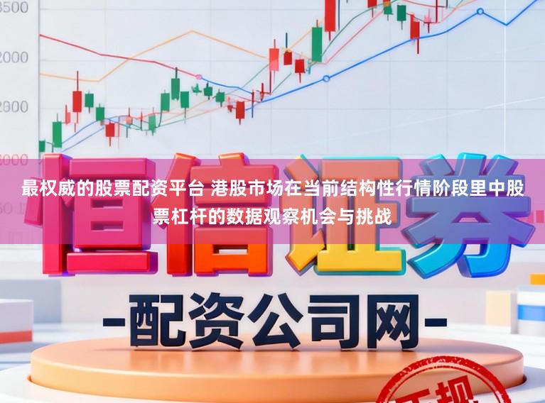 最权威的股票配资平台 港股市场在当前结构性行情阶段里中股票杠杆的数据观察机会与挑战