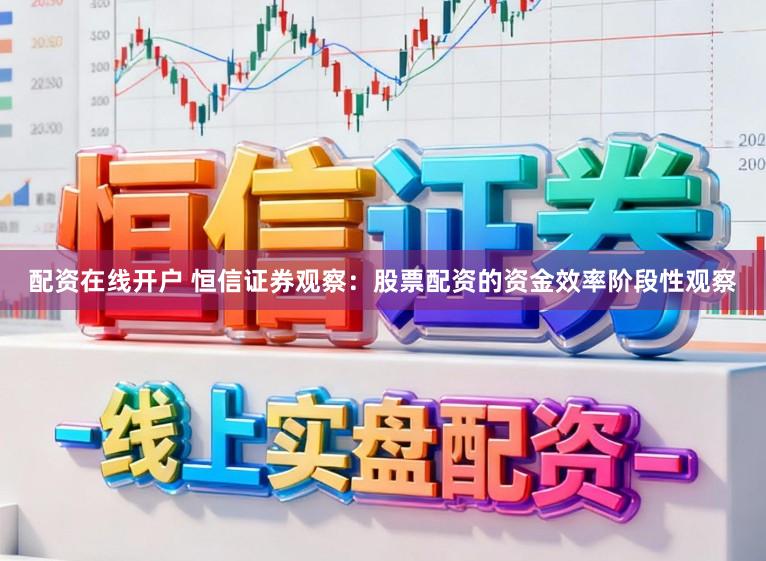 配资在线开户 恒信证券观察：股票配资的资金效率阶段性观察