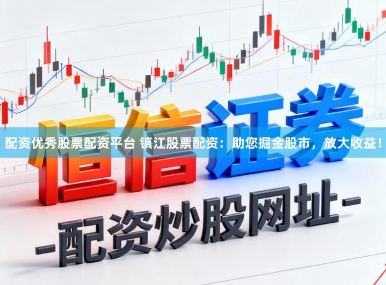 配资优秀股票配资平台 镇江股票配资：助您掘金股市，放大收益！