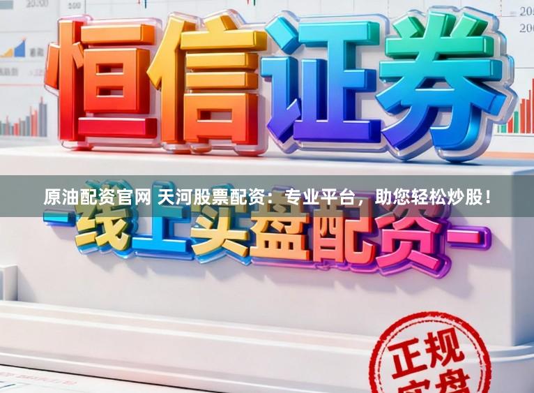 原油配资官网 天河股票配资：专业平台，助您轻松炒股！