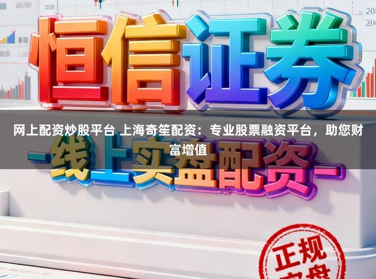 网上配资炒股平台 上海奇笙配资:专业股票融资平台,助您财富增值