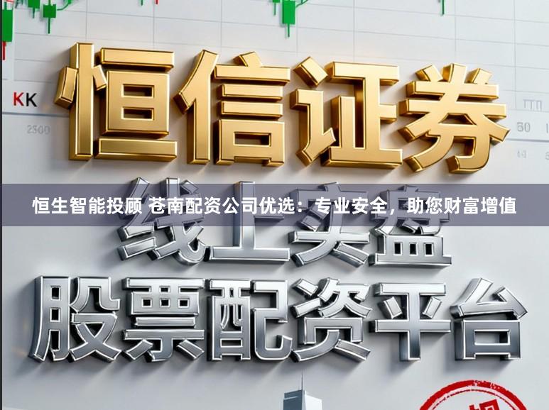 恒生智能投顾 苍南配资公司优选：专业安全，助您财富增值