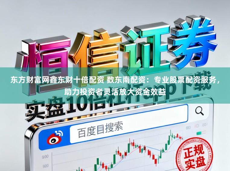 东方财富网鑫东财十倍配资 数东南配资:专业股票配资服务,助力投资者灵活放大资金效益