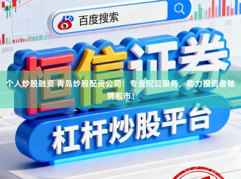 个人炒股融资 青岛炒股配资公司:专业配资服务,助力投资者驰骋股市!