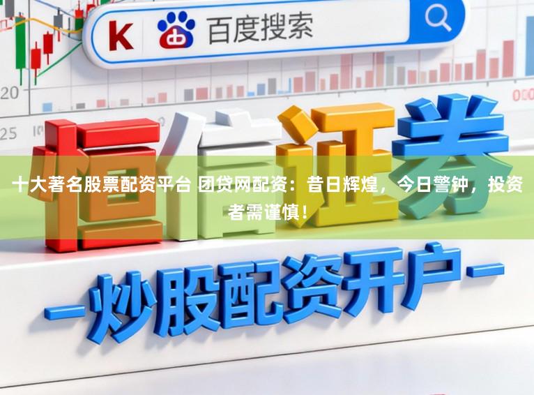 十大著名股票配资平台 团贷网配资：昔日辉煌，今日警钟，投资者需谨慎！