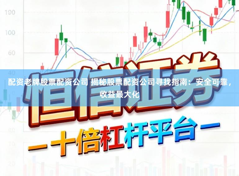 配资老牌股票配资公司 揭秘股票配资公司寻找指南：安全可靠，收益最大化