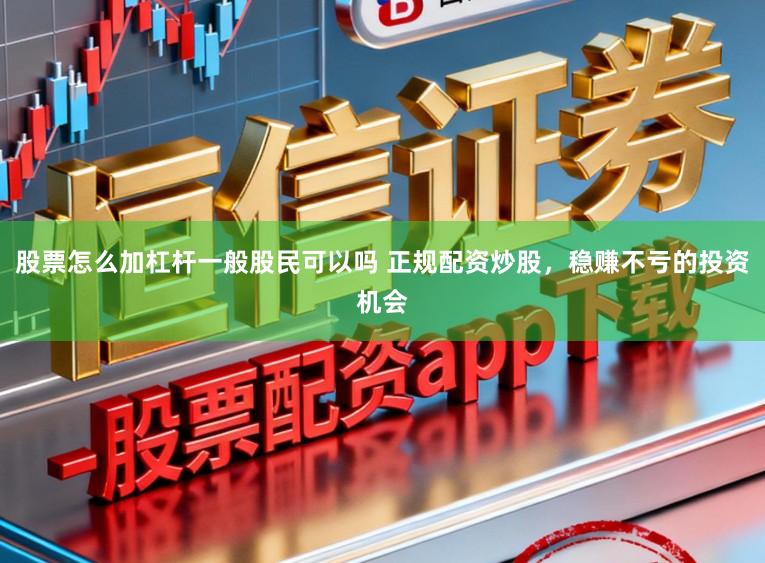 股票怎么加杠杆一般股民可以吗 正规配资炒股,稳赚不亏的投资机会