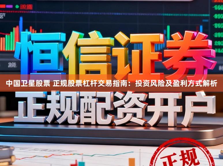 中国卫星股票 正规股票杠杆交易指南：投资风险及盈利方式解析