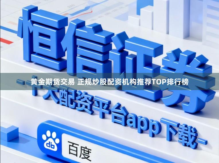 黄金期货交易 正规炒股配资机构推荐TOP排行榜