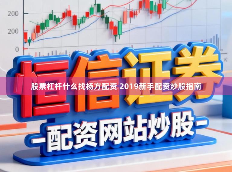股票杠杆什么找杨方配资 2019新手配资炒股指南