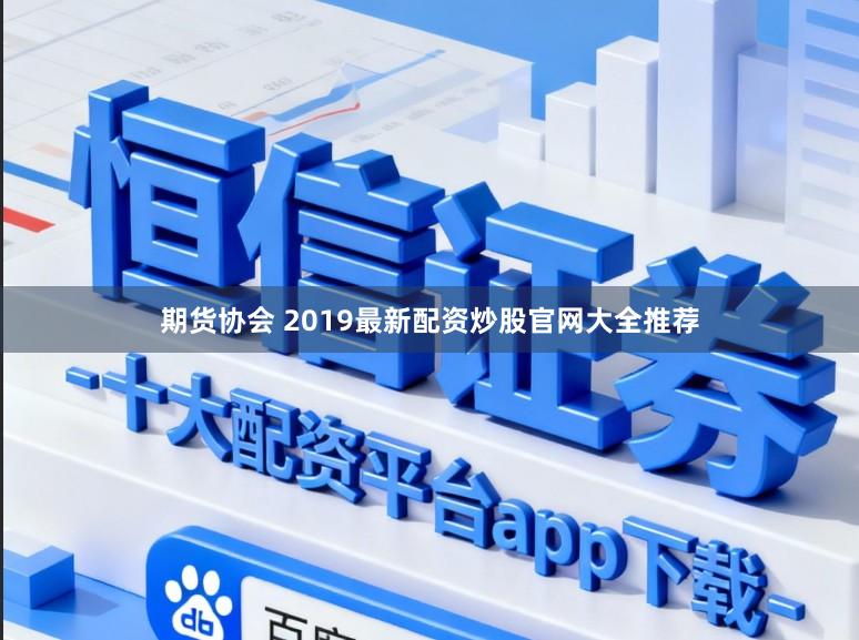 期货协会 2019最新配资炒股官网大全推荐
