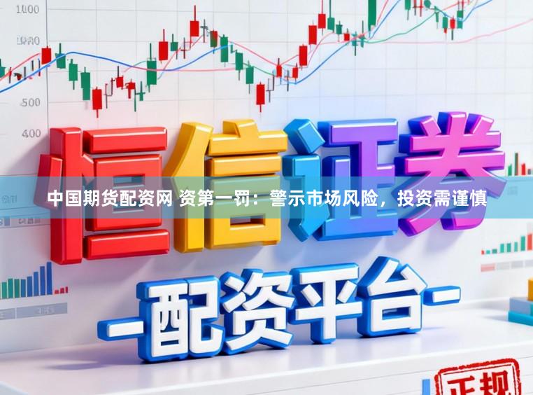 中国期货配资网 资第一罚：警示市场风险，投资需谨慎