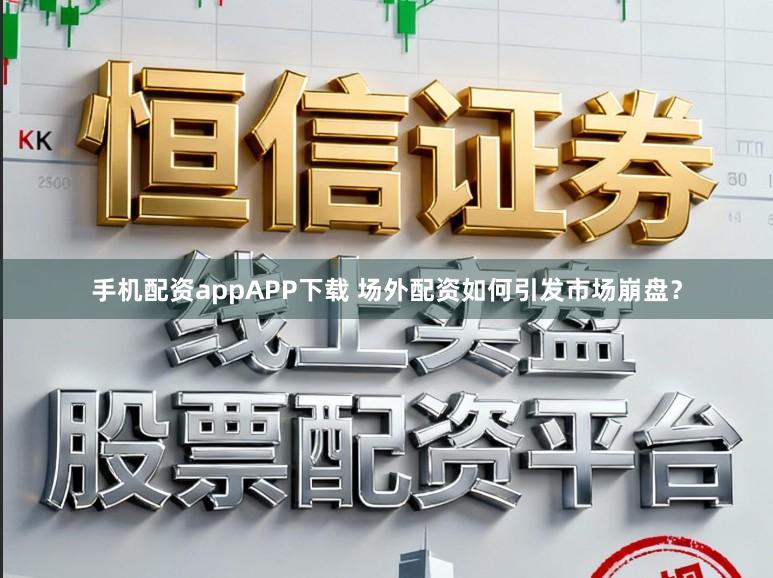 手机配资appAPP下载 场外配资如何引发市场崩盘？