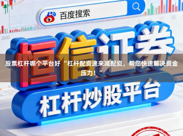 股票杠杆哪个平台好 “杠杆配资速来减配资，帮您快速解决资金压力！”