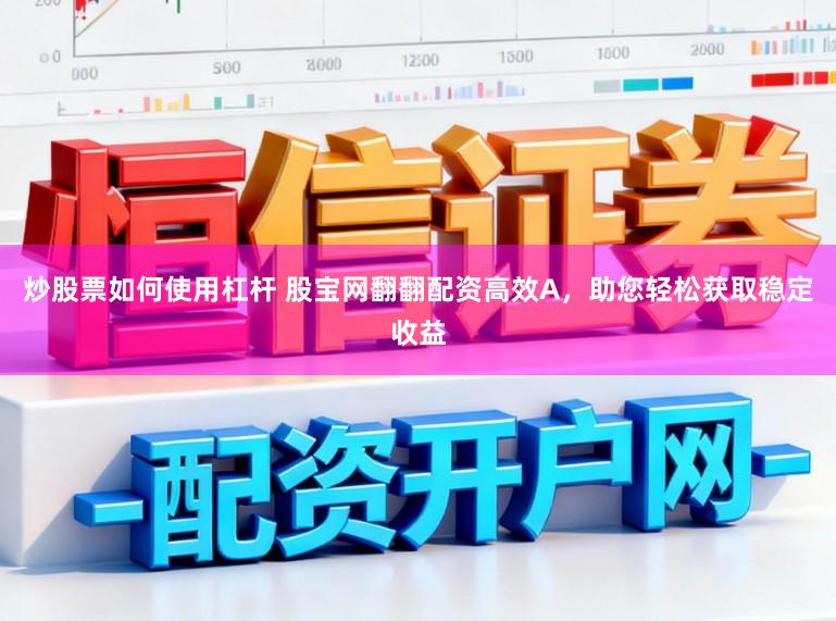 炒股票如何使用杠杆 股宝网翻翻配资高效A，助您轻松获取稳定收益