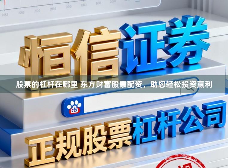 股票的杠杆在哪里 东方财富股票配资，助您轻松投资赢利