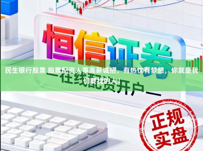民生银行股票 股票配资人事高薪诚招，有热忱有梦想，你就是我们要找的人！