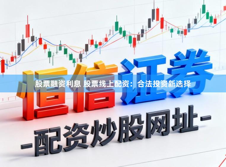股票融资利息 股票线上配资：合法投资新选择