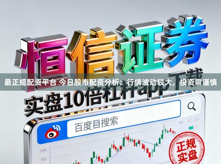 最正规配资平台 今日股市配资分析：行情波动较大，投资需谨慎