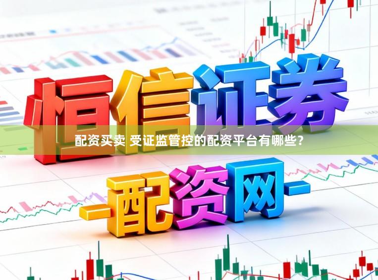 配资买卖 受证监管控的配资平台有哪些？