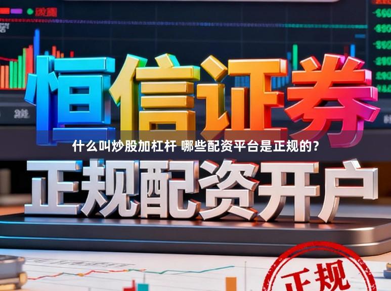 什么叫炒股加杠杆 哪些配资平台是正规的？
