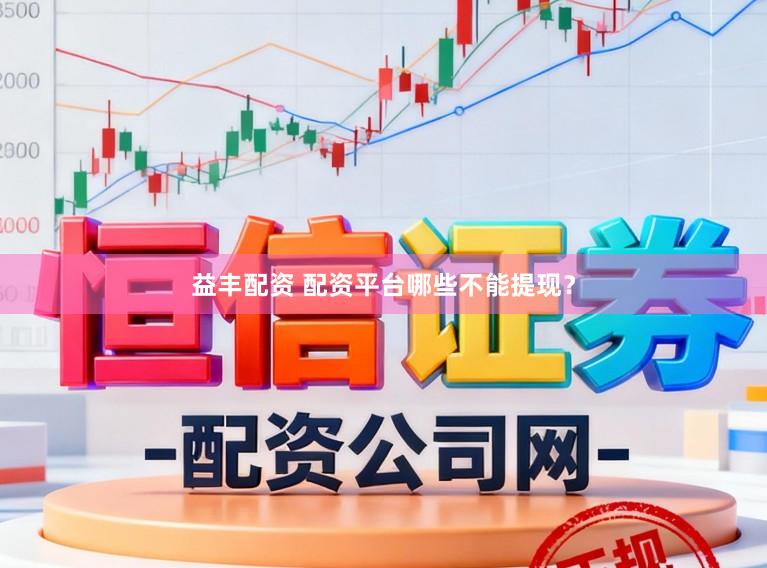 益丰配资 配资平台哪些不能提现？