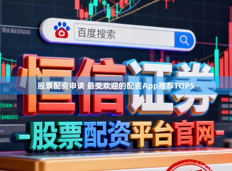 股票配资申请 最受欢迎的配资App推荐TOP5