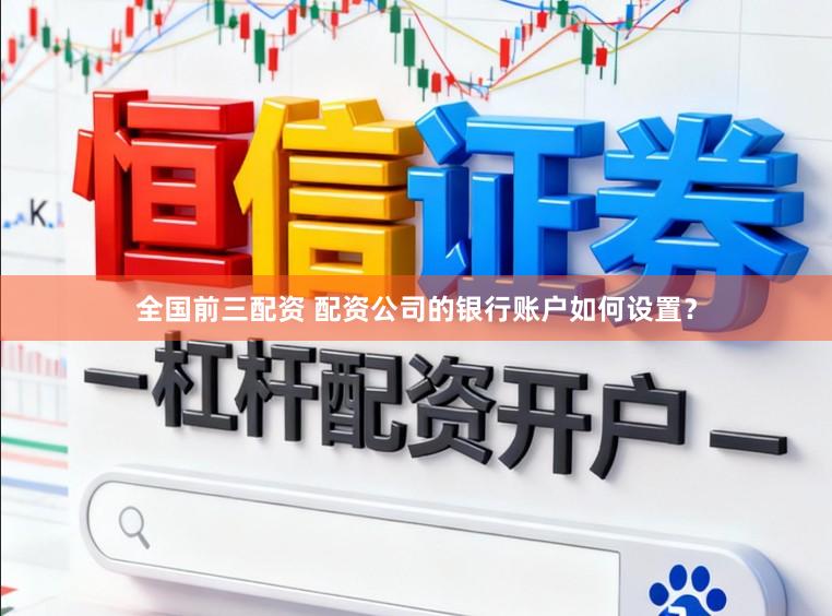 全国前三配资 配资公司的银行账户如何设置？