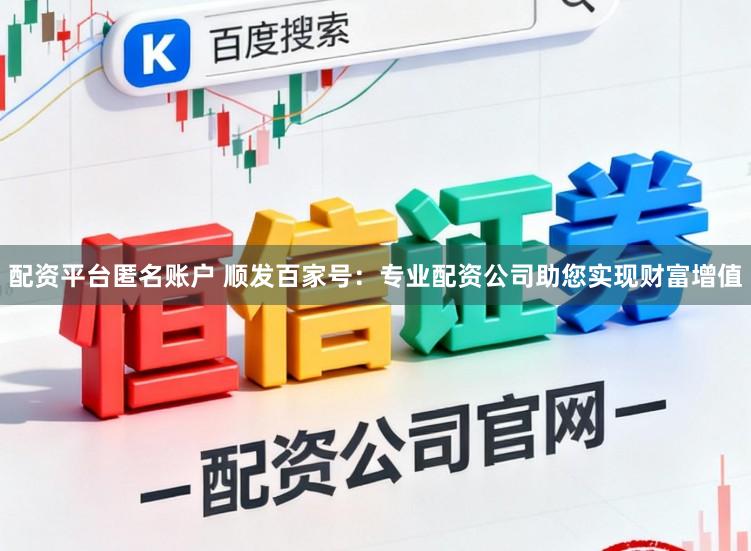 配资平台匿名账户 顺发百家号：专业配资公司助您实现财富增值