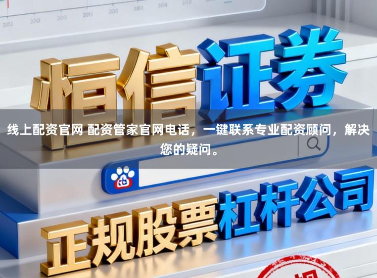 线上配资官网 配资管家官网电话，一键联系专业配资顾问，解决您的疑问。