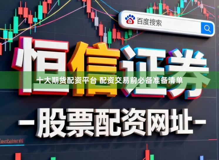 十大期货配资平台 配资交易前必备准备清单
