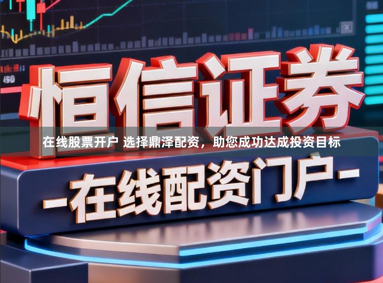 在线股票开户 选择鼎泽配资，助您成功达成投资目标
